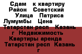 Сдам 1 к квартиру › Район ­ Советский  › Улица ­ Патриса Лумумбы › Цена ­ 16 000 - Татарстан респ., Казань г. Недвижимость » Квартиры аренда   . Татарстан респ.,Казань г.